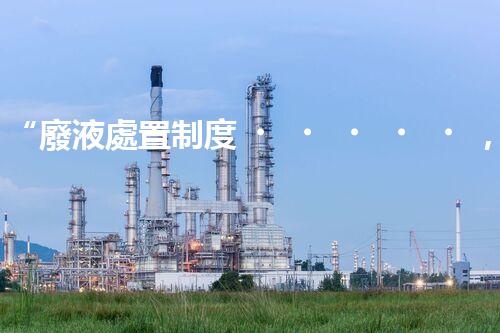 “廢液處置制度，綠色環(huán)保的守護者之光”